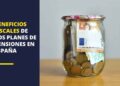 Beneficios fiscales de los planes de pensiones en España