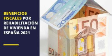 Beneficios fiscales de rehabilitación y reforma de la vivienda habitual en España 2021