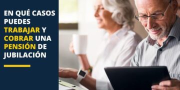 En que casos puedes trabajar y cobrar pension jubilacion